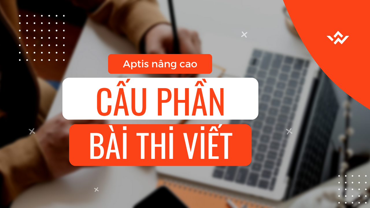 Cấu trúc bài thi Viết của chứng chỉ Aptis Nâng cao