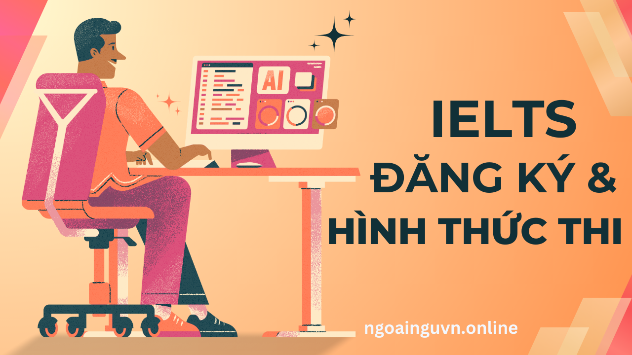 Cách thức đăng ký và hình thức thi IELTS (2025) chi tiết từ A – Z