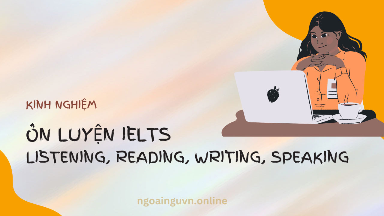 Kinh nghiệm ôn luyện IELTS Listening, Reading, Writing, Speaking hiệu quả