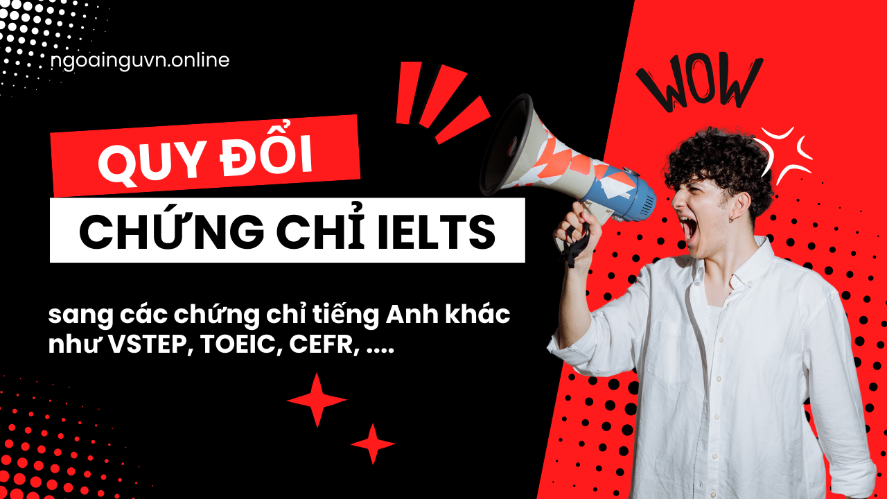 Quy đổi điểm IELTS sang TOEIC, VSTEP và các chứng chỉ khác 2025