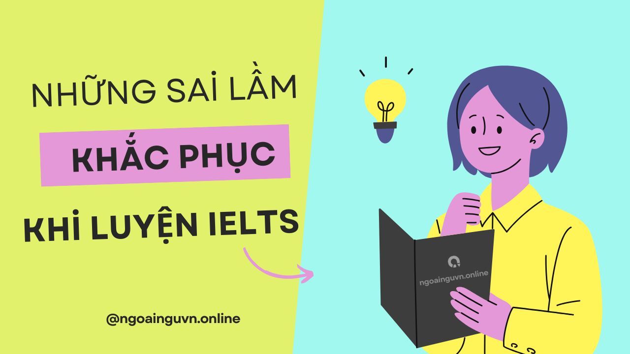 Những sai lầm thường gặp khi luyện thi IELTS và cách khắc phục