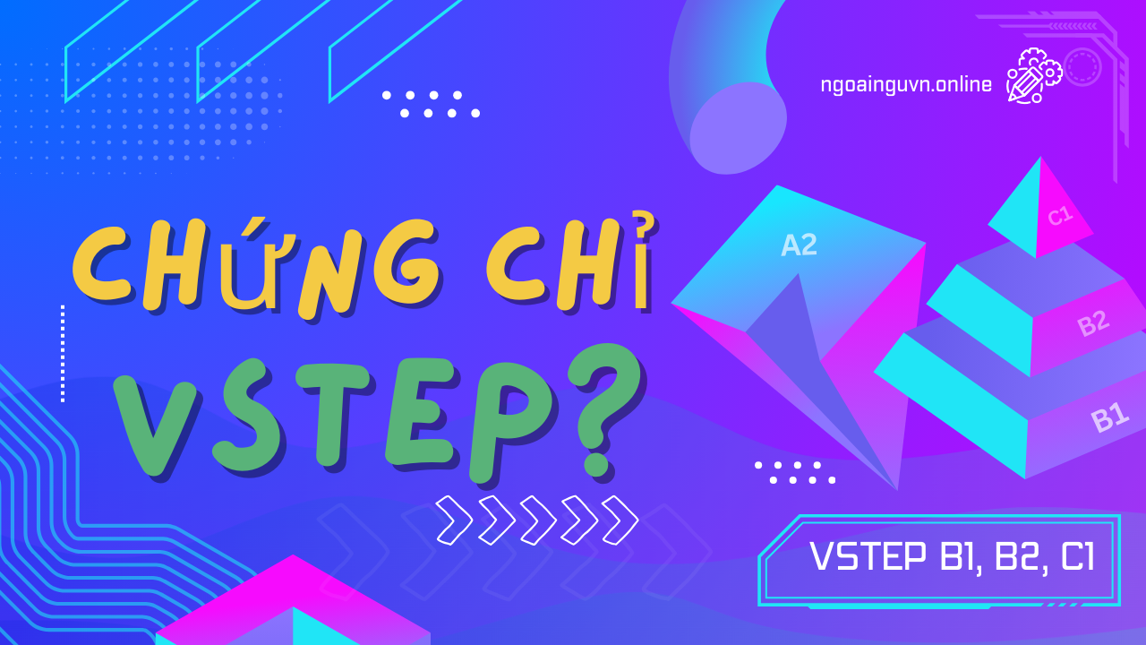 Chứng chỉ Ngoại ngữ VSTEP là gì?