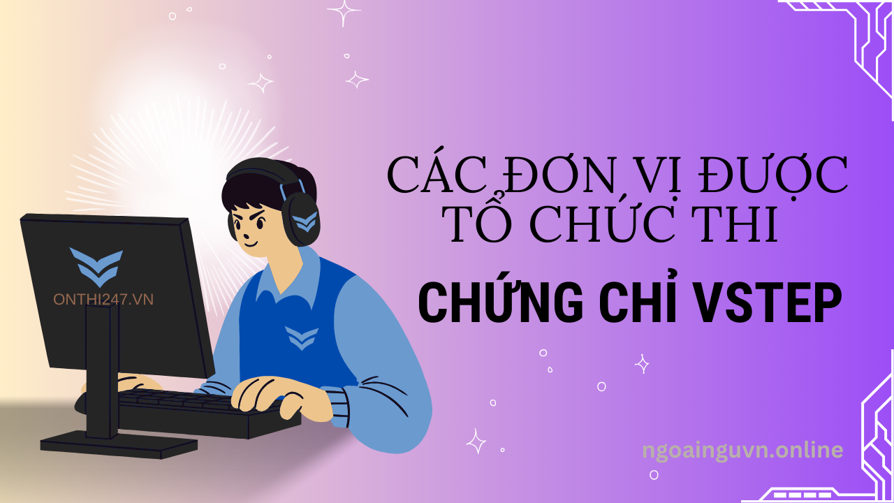 Địa điểm thi VSTEP hay các đơn vị được Bộ GD và ĐT ủy quyền tổ chức thi